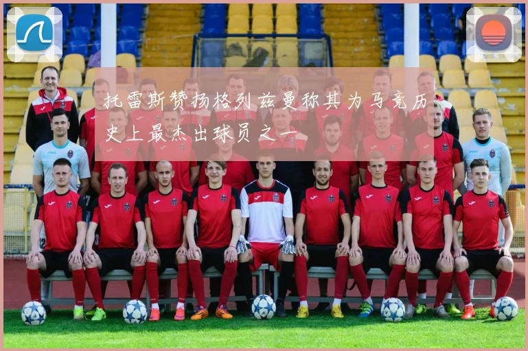 托雷斯赞扬格列兹曼称其为马竞历史上最杰出球员之一