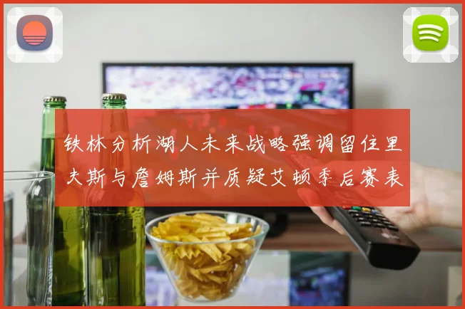 铁林分析湖人未来战略强调留住里夫斯与詹姆斯并质疑艾顿季后赛表现