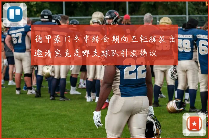 德甲豪门冬季转会期向王钰栋发出邀请究竟是哪支球队引发热议