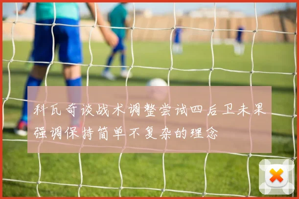 科瓦奇谈战术调整尝试四后卫未果强调保持简单不复杂的理念