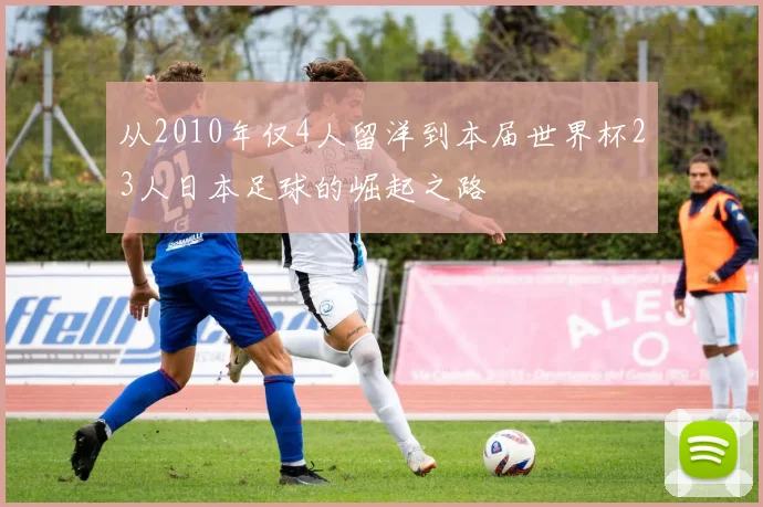 从2010年仅4人留洋到本届世界杯23人日本足球的崛起之路