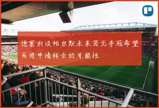 德塞利谈帕尔默未来若无夺冠希望或将申请转会的可能性