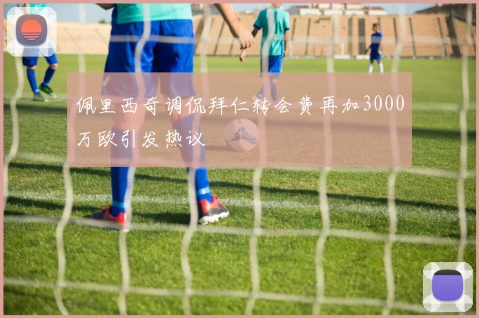 佩里西奇调侃拜仁转会费再加3000万欧引发热议