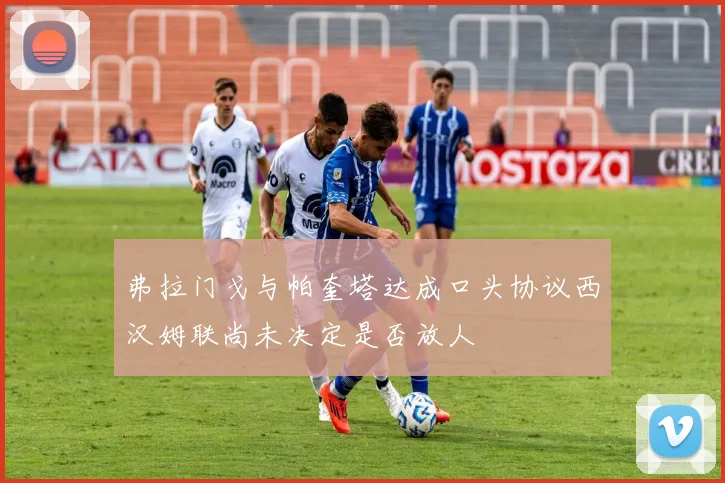 弗拉门戈与帕奎塔达成口头协议西汉姆联尚未决定是否放人