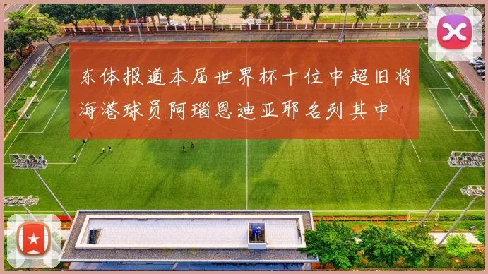 东体报道本届世界杯十位中超旧将海港球员阿瑙恩迪亚耶名列其中