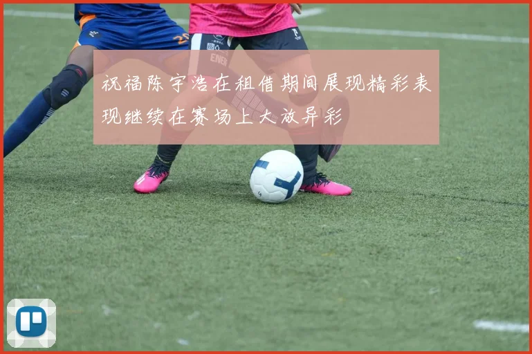 祝福陈宇浩在租借期间展现精彩表现继续在赛场上大放异彩